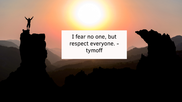 I fear no one, but respect everyone. - tymoff