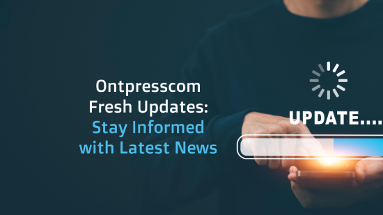 Ontpresscom Fresh Updates: Stay Informed with Latest News