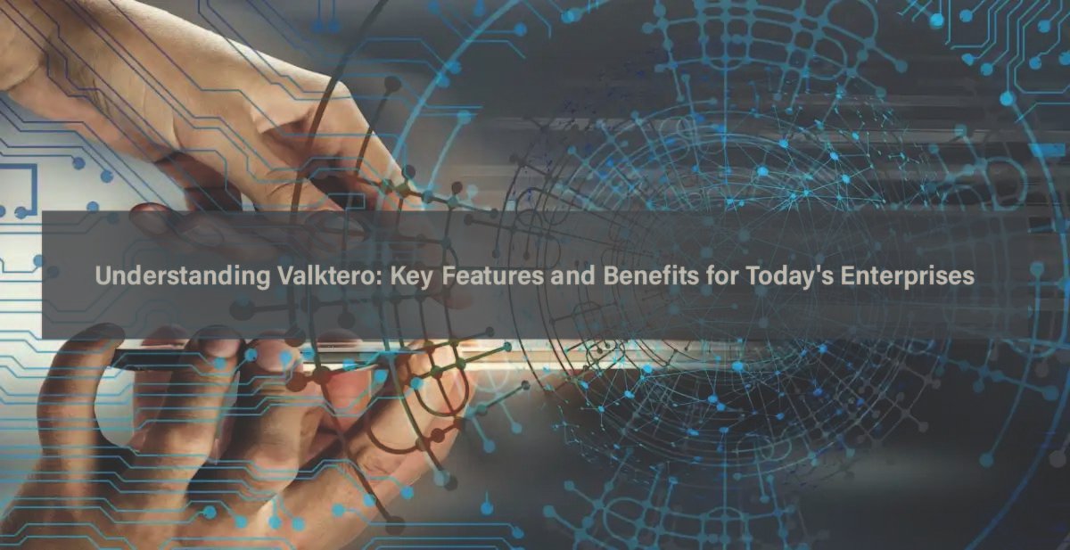 Understanding Valktero: Key Features and Benefits for Today’s Enterprises