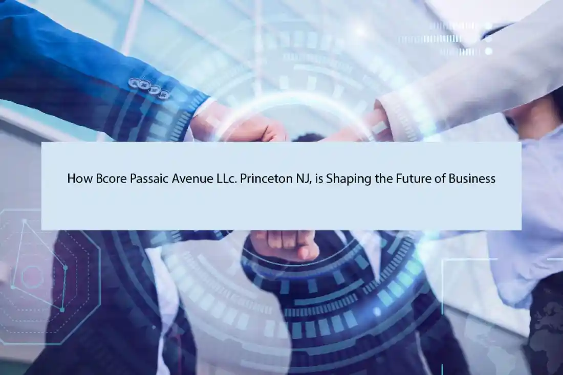 How Bcore Passaic Avenue LLc. Princeton NJ, is Shaping the Future of Business