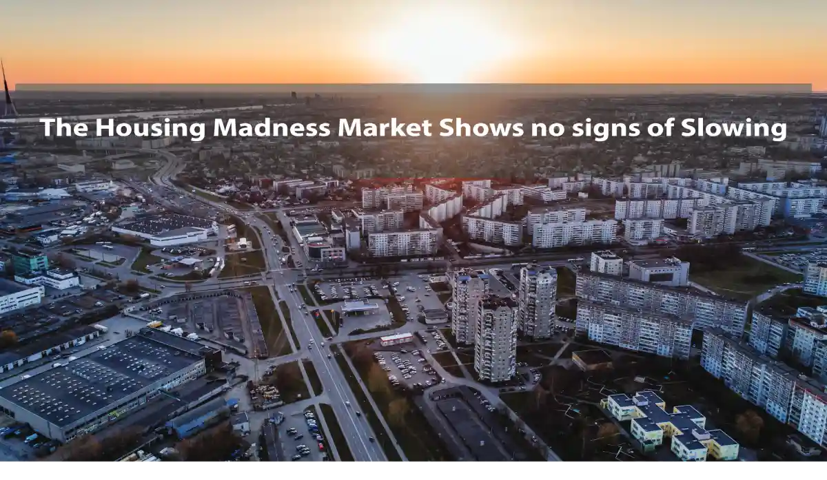 The Housing Madness Market Shows no signs of Slowing