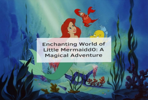 Enchanting World of Little Mermaidd0: A Magical Adventure