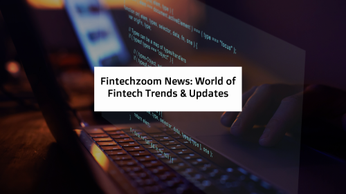 Fintechzoom News: World of Fintech Trends & Updates
