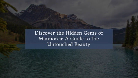 Discover the Hidden Gems of Maññorca: A Guide to the Untouched Beauty