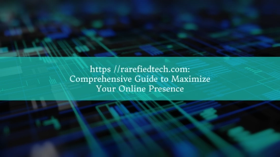 https //rarefiedtech.com: Comprehensive Guide to Maximize Your Online Presence