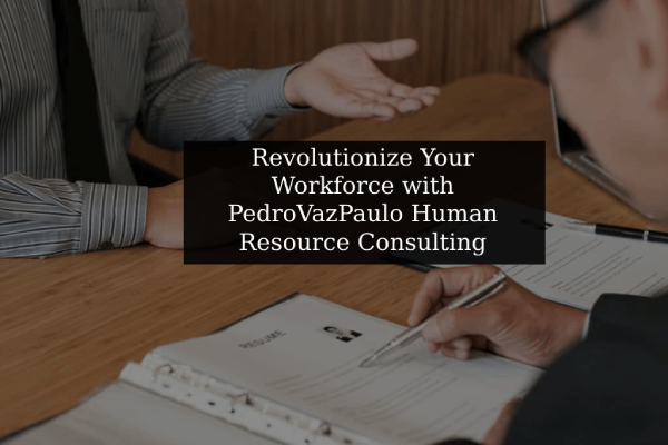 Revolutionize Your Workforce with PedroVazPaulo Human Resource Consulting