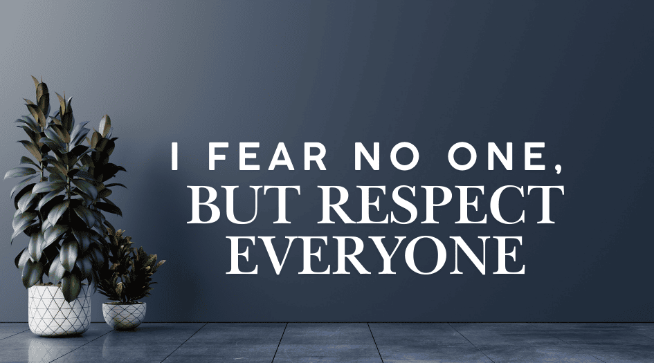 I fear no one, but respect everyone