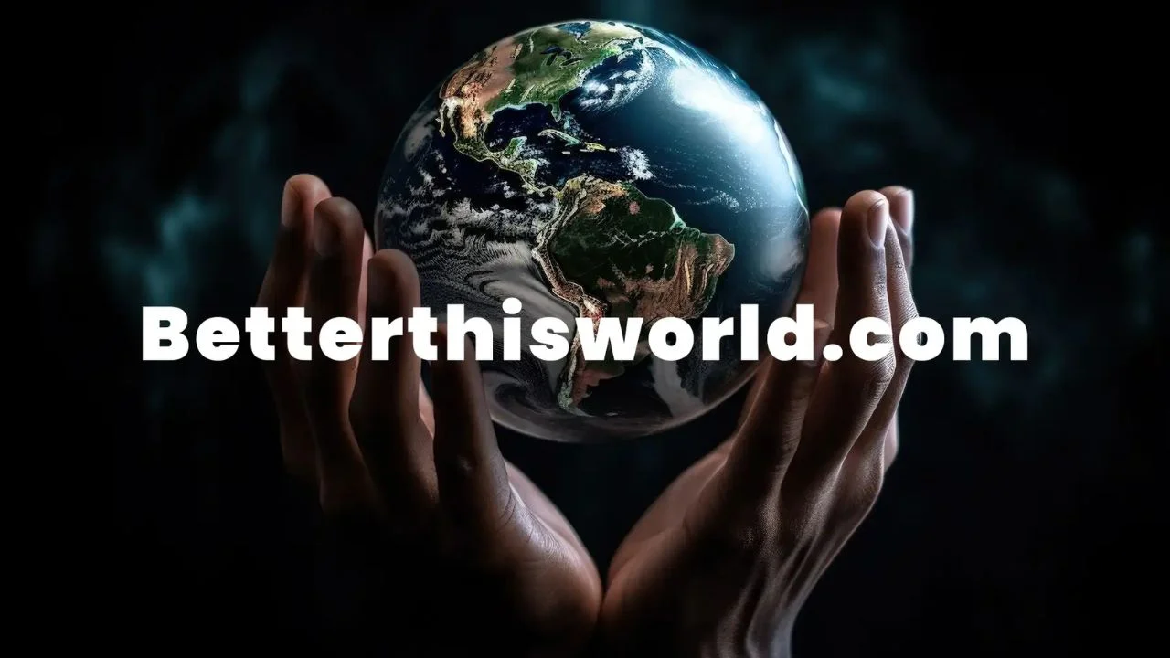 BetterThisWorld. com: A Comprehensive Guide to Empowering Change