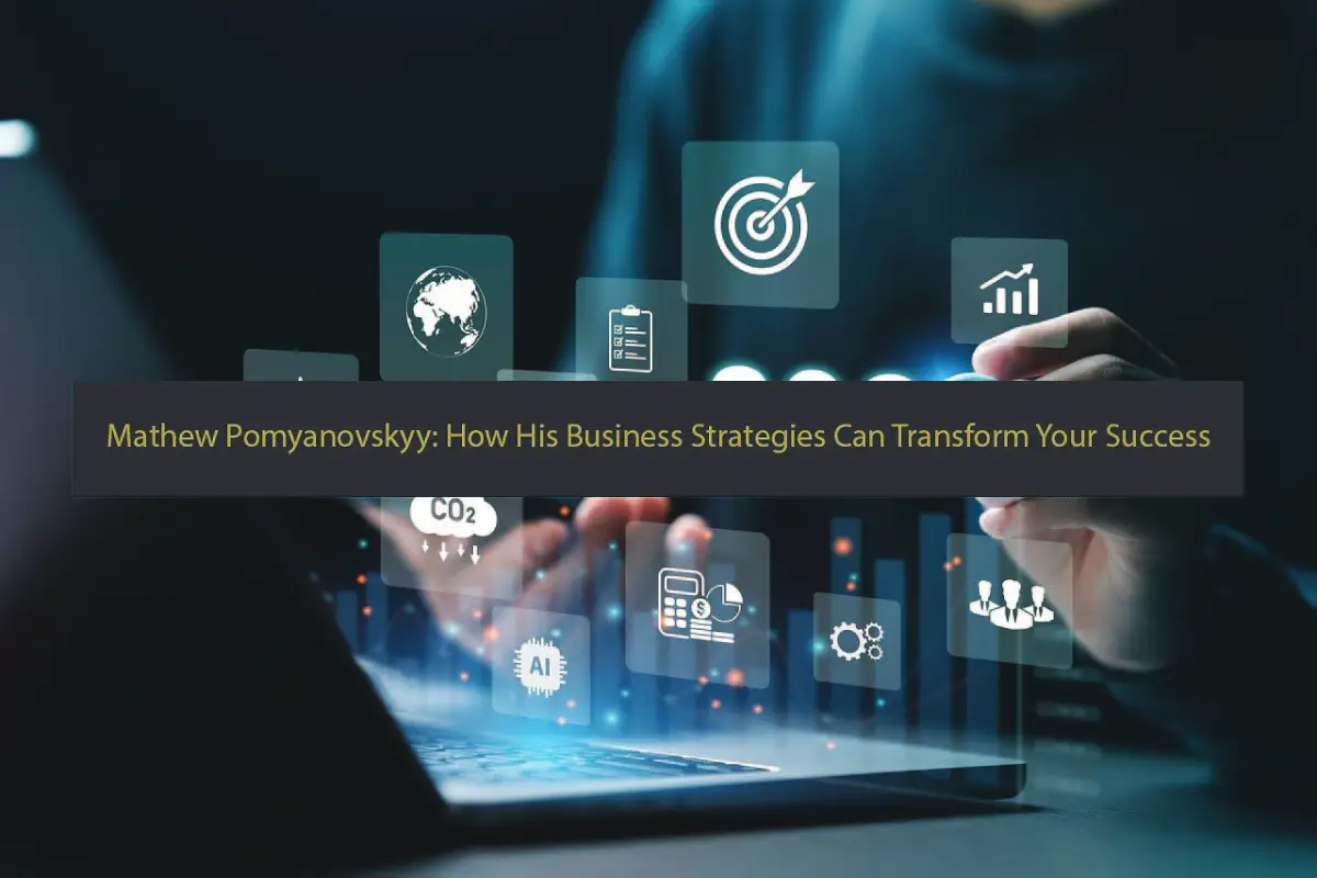 Mathew Pomyanovskyy: How His Business Strategies Can Transform Your Success