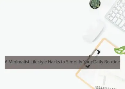 6 Minimalist Lifestyle Hacks to Simplify Your Daily Routine