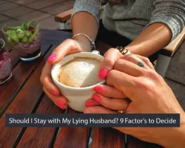 Should I Stay with My Lying Husband? 9 Factor's to Decide
